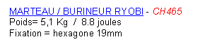 Zone de Texte: MARTEAU / BURINEUR RYOBI - CH465    
Poids= 5,1 Kg  /  8.8 joules                           Fixation = hexagone 19mm
